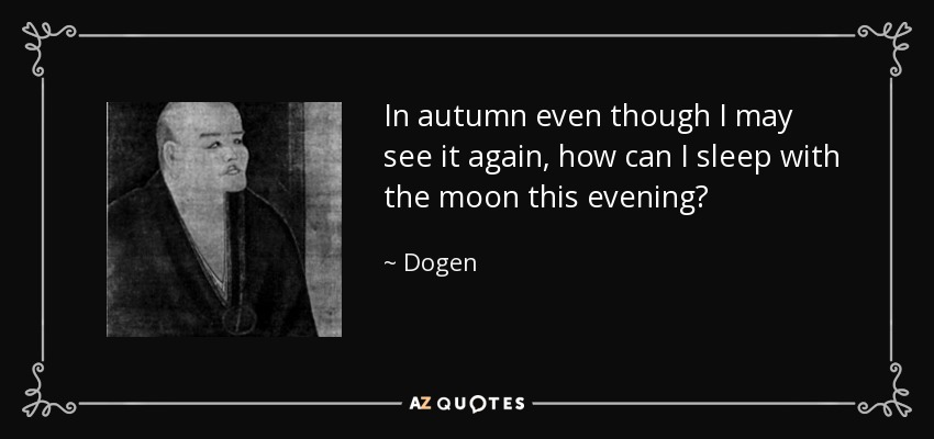 In autumn even though I may see it again, how can I sleep with the moon this evening? - Dogen