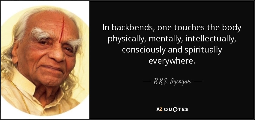 In backbends, one touches the body physically, mentally, intellectually, consciously and spiritually everywhere. - B.K.S. Iyengar