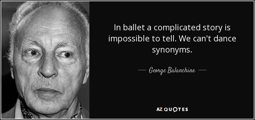 In ballet a complicated story is impossible to tell. We can't dance synonyms. - George Balanchine