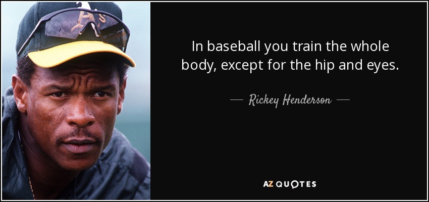 In baseball you train the whole body, except for the hip and eyes. - Rickey Henderson