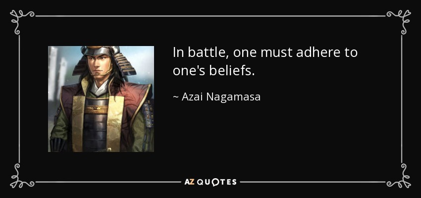 In battle, one must adhere to one's beliefs. - Azai Nagamasa