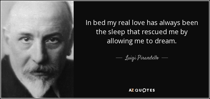 In bed my real love has always been the sleep that rescued me by allowing me to dream. - Luigi Pirandello