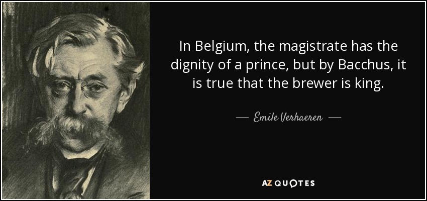In Belgium, the magistrate has the dignity of a prince, but by Bacchus, it is true that the brewer is king. - Emile Verhaeren