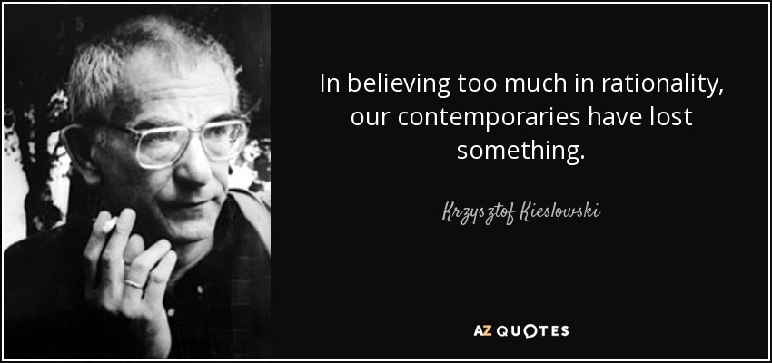 In believing too much in rationality, our contemporaries have lost something. - Krzysztof Kieslowski