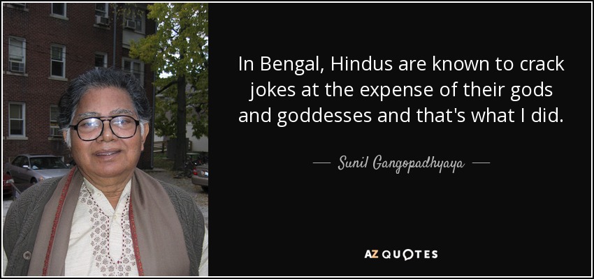 In Bengal, Hindus are known to crack jokes at the expense of their gods and goddesses and that's what I did. - Sunil Gangopadhyaya