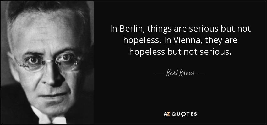 In Berlin, things are serious but not hopeless. In Vienna, they are hopeless but not serious. - Karl Kraus