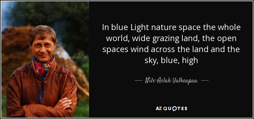 In blue Light nature space the whole world, wide grazing land, the open spaces wind across the land and the sky, blue, high - Nils-Aslak Valkeapaa