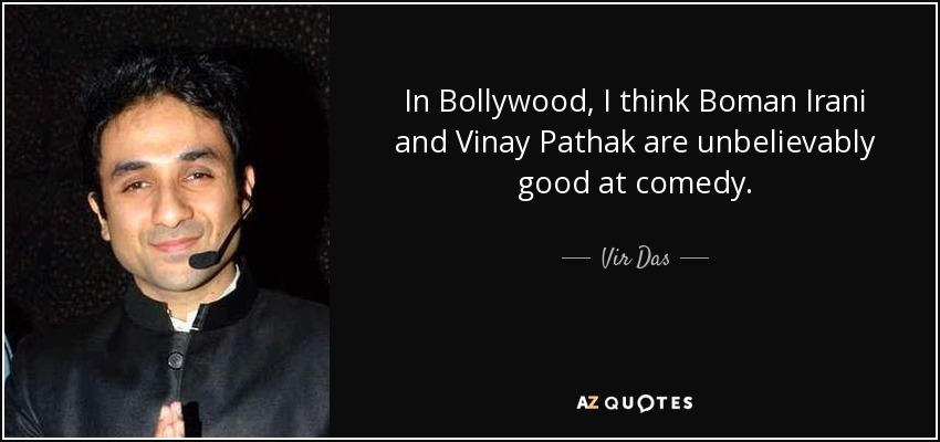 In Bollywood, I think Boman Irani and Vinay Pathak are unbelievably good at comedy. - Vir Das