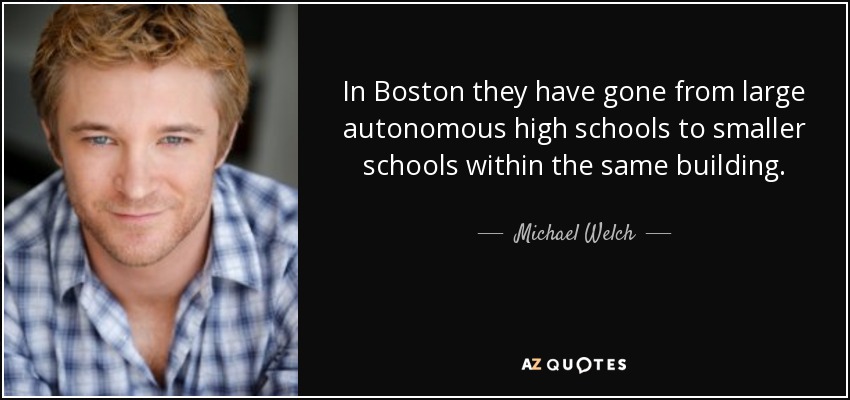 In Boston they have gone from large autonomous high schools to smaller schools within the same building. - Michael Welch
