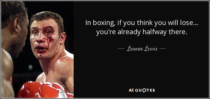 In boxing, if you think you will lose... you're already halfway there. - Lennox Lewis