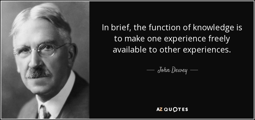 In brief, the function of knowledge is to make one experience freely available to other experiences. - John Dewey