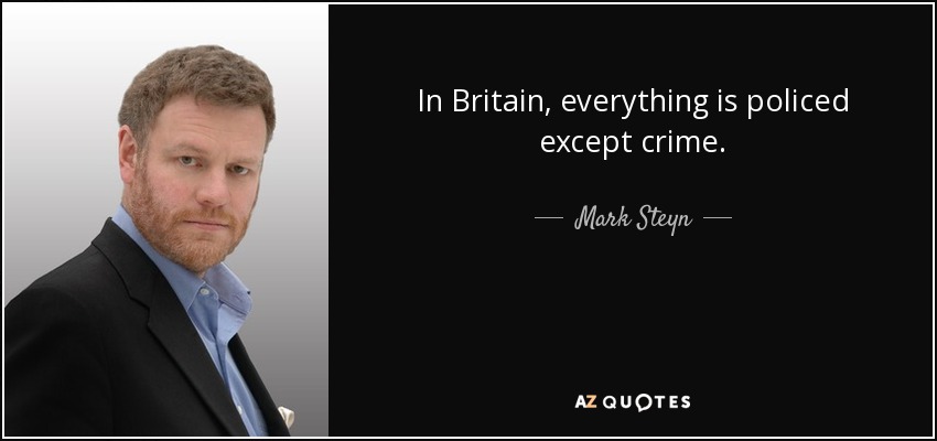 In Britain, everything is policed except crime. - Mark Steyn