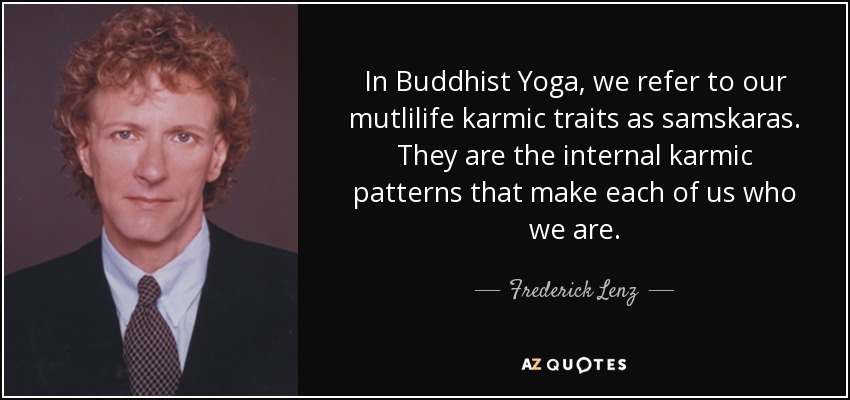 In Buddhist Yoga, we refer to our mutlilife karmic traits as samskaras. They are the internal karmic patterns that make each of us who we are. - Frederick Lenz