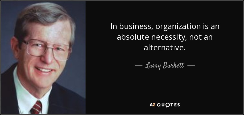 In business, organization is an absolute necessity, not an alternative. - Larry Burkett