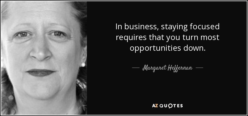 In business, staying focused requires that you turn most opportunities down. - Margaret Heffernan