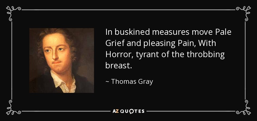 In buskined measures move Pale Grief and pleasing Pain, With Horror, tyrant of the throbbing breast. - Thomas Gray