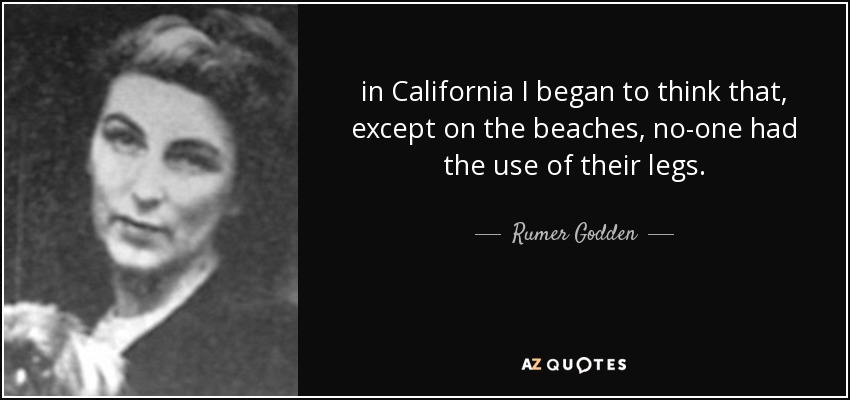 in California I began to think that, except on the beaches, no-one had the use of their legs. - Rumer Godden