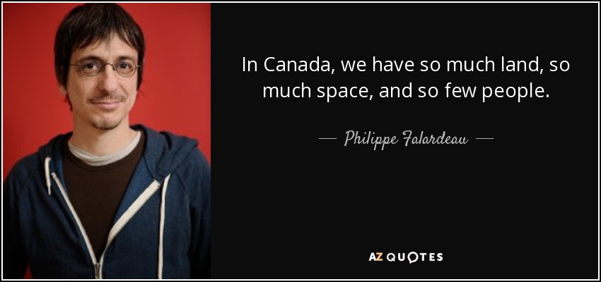 In Canada, we have so much land, so much space, and so few people. - Philippe Falardeau