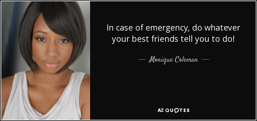 In case of emergency, do whatever your best friends tell you to do! - Monique Coleman