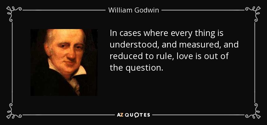 In cases where every thing is understood, and measured, and reduced to rule, love is out of the question. - William Godwin