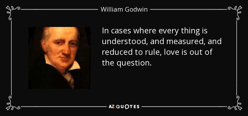 In cases where every thing is understood, and measured, and reduced to rule, love is out of the question. - William Godwin