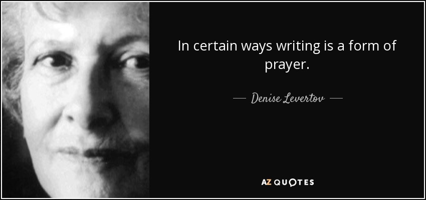In certain ways writing is a form of prayer. - Denise Levertov