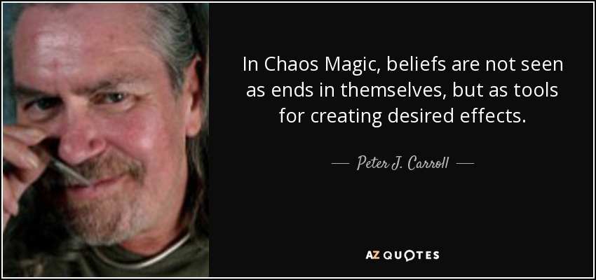 In Chaos Magic, beliefs are not seen as ends in themselves, but as tools for creating desired effects. - Peter J. Carroll