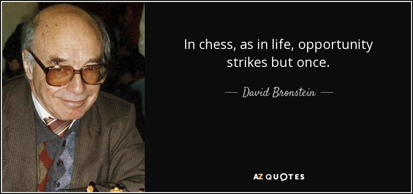 In chess, as in life, opportunity strikes but once. - David Bronstein