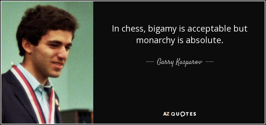 In chess, bigamy is acceptable but monarchy is absolute. - Garry Kasparov