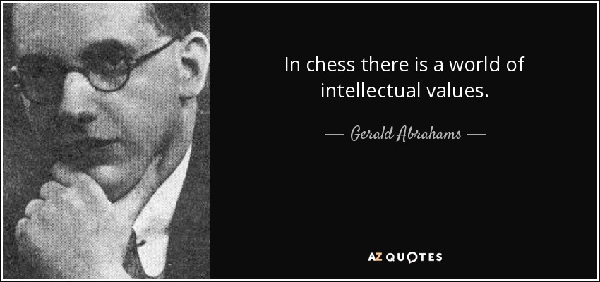 In chess there is a world of intellectual values. - Gerald Abrahams