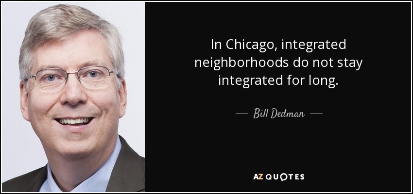 In Chicago, integrated neighborhoods do not stay integrated for long. - Bill Dedman