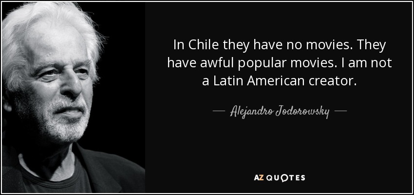 In Chile they have no movies. They have awful popular movies. I am not a Latin American creator. - Alejandro Jodorowsky