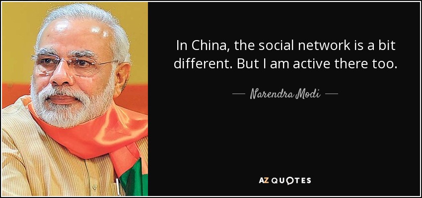 In China, the social network is a bit different. But I am active there too. - Narendra Modi