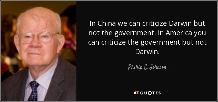 In China we can criticize Darwin but not the government. In America you can criticize the government but not Darwin. - Phillip E. Johnson