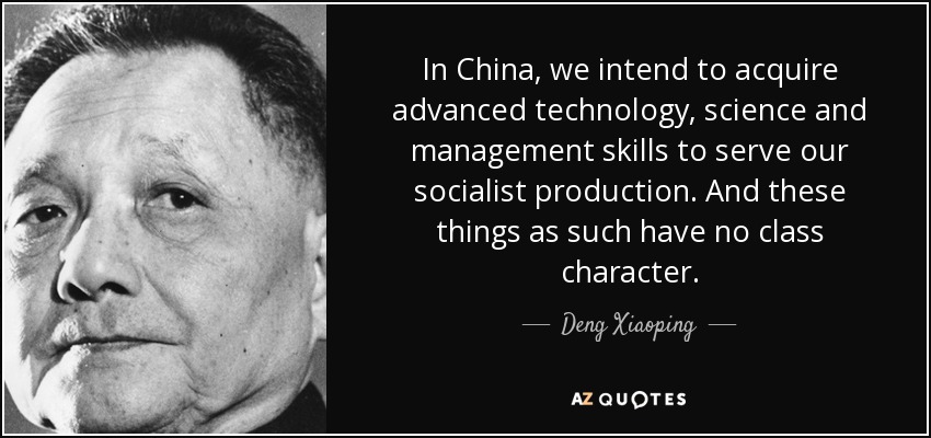 In China, we intend to acquire advanced technology, science and management skills to serve our socialist production. And these things as such have no class character. - Deng Xiaoping