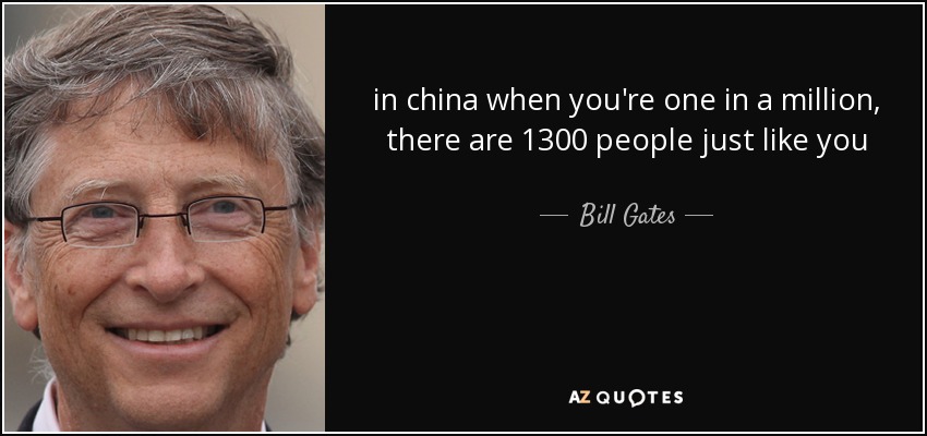 in china when you're one in a million, there are 1300 people just like you - Bill Gates
