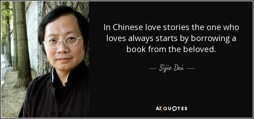In Chinese love stories the one who loves always starts by borrowing a book from the beloved. - Sijie Dai
