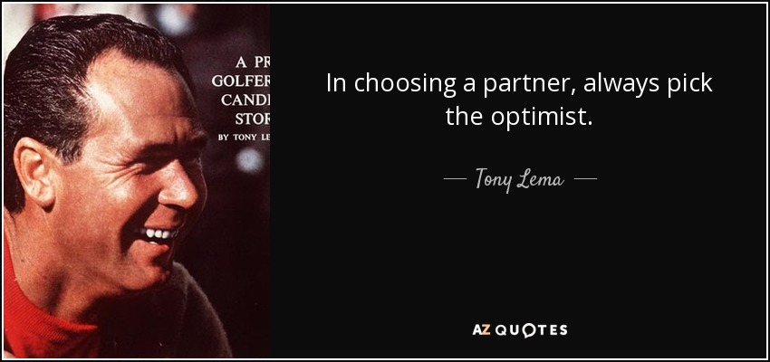 In choosing a partner, always pick the optimist. - Tony Lema