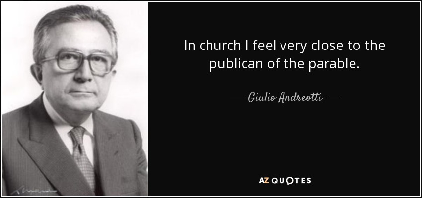 In church I feel very close to the publican of the parable. - Giulio Andreotti