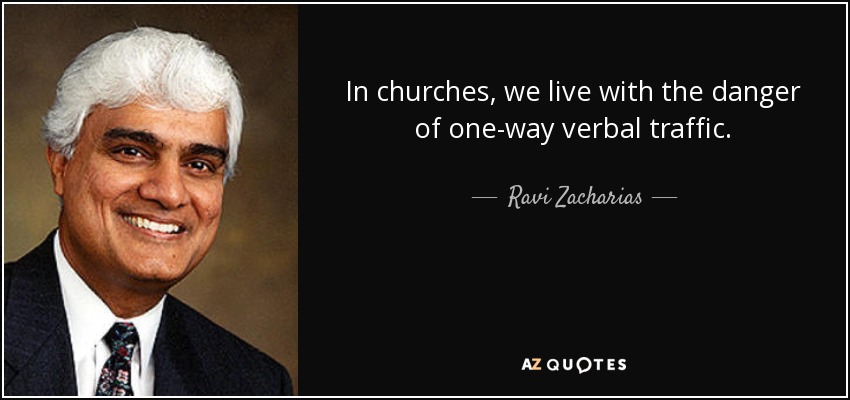 In churches, we live with the danger of one-way verbal traffic. - Ravi Zacharias