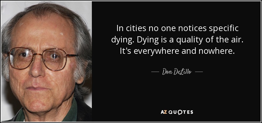 In cities no one notices specific dying. Dying is a quality of the air. It's everywhere and nowhere. - Don DeLillo
