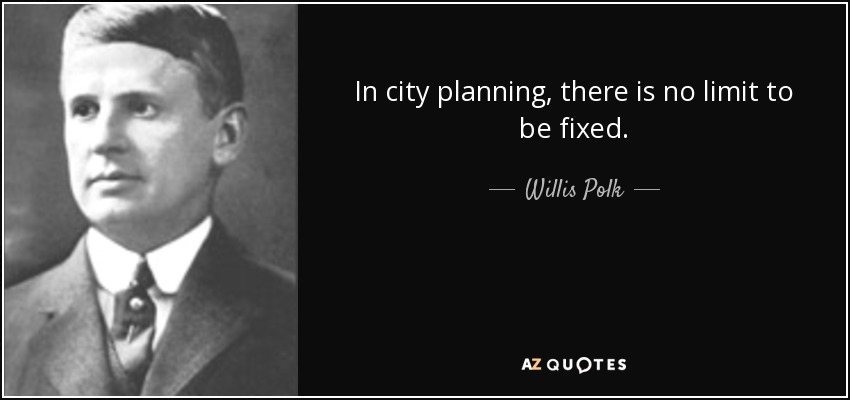 In city planning, there is no limit to be fixed. - Willis Polk