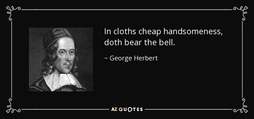 In cloths cheap handsomeness, doth bear the bell. - George Herbert