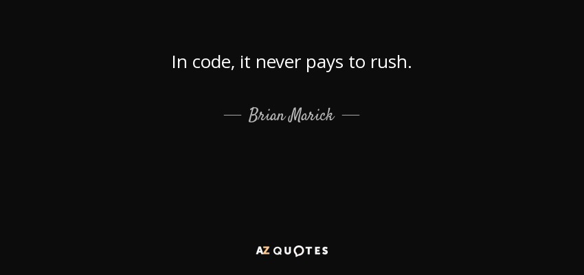 In code, it never pays to rush. - Brian Marick