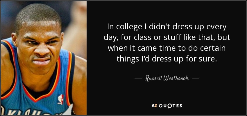In college I didn't dress up every day, for class or stuff like that, but when it came time to do certain things I'd dress up for sure. - Russell Westbrook