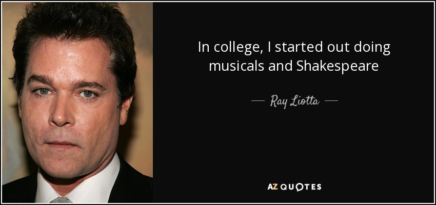 In college, I started out doing musicals and Shakespeare - Ray Liotta