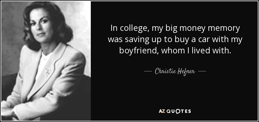 In college, my big money memory was saving up to buy a car with my boyfriend, whom I lived with. - Christie Hefner