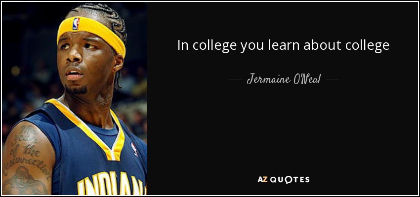 In college you learn about college - Jermaine O'Neal