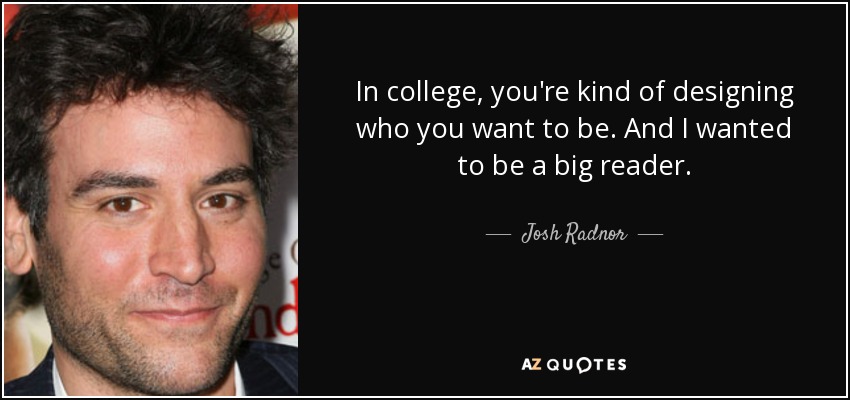 In college, you're kind of designing who you want to be. And I wanted to be a big reader. - Josh Radnor