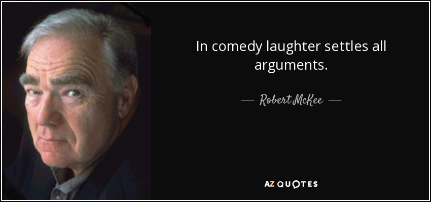 In comedy laughter settles all arguments. - Robert McKee